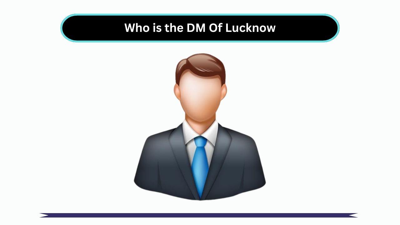 Who is the DM Of Lucknow