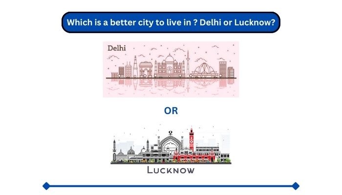 Which is a better city to live in ? Delhi or Lucknow?